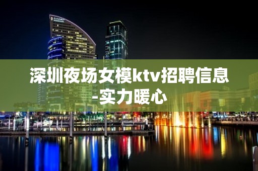 深圳夜场女模ktv招聘信息-实力暖心