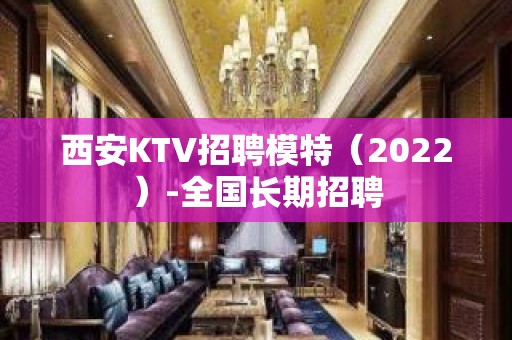 西安KTV招聘模特（2022）-全国长期招聘