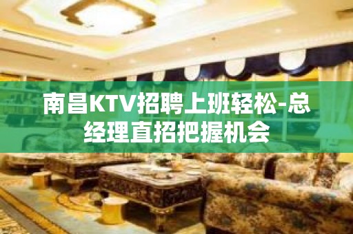 南昌KTV招聘上班轻松-总经理直招把握机会