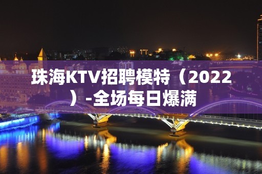 珠海KTV招聘模特（2022）-全场每日爆满