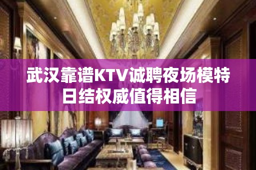 武汉靠谱KTV诚聘夜场模特日结权威值得相信