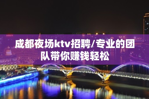 成都夜场ktv招聘/专业的团队带你赚钱轻松