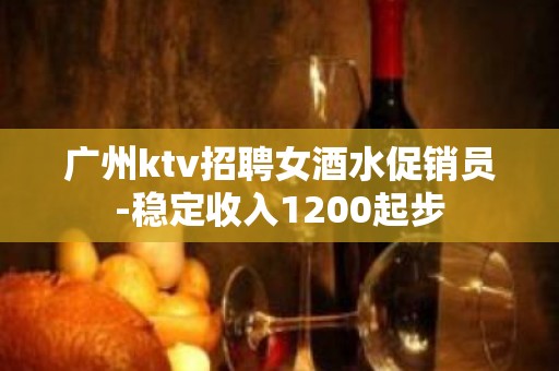 广州ktv招聘女酒水促销员-稳定收入1200起步