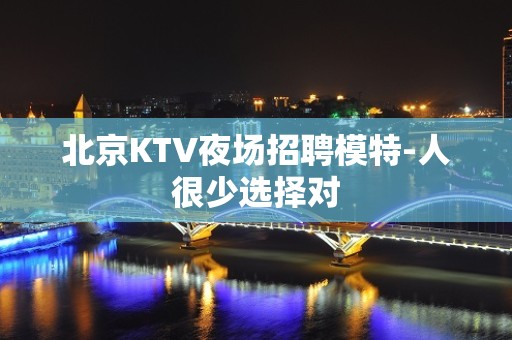 北京KTV夜场招聘模特-人很少选择对