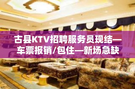 古县KTV招聘服务员现结—车票报销/包住—新场急缺中