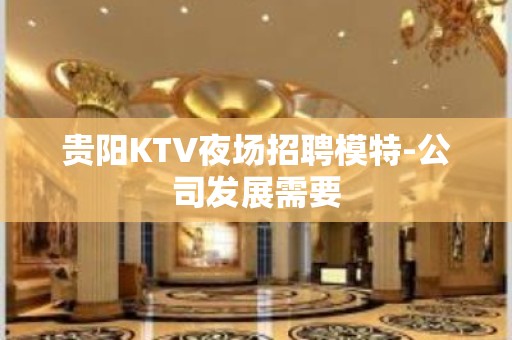 贵阳KTV夜场招聘模特-公司发展需要