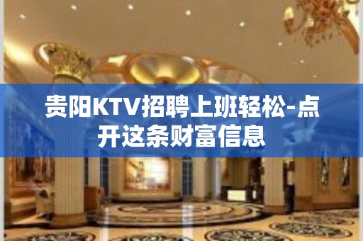 贵阳KTV招聘上班轻松-点开这条财富信息