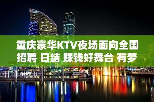 重庆豪华KTV夜场面向全国招聘 日结 赚钱好舞台 有梦你就来