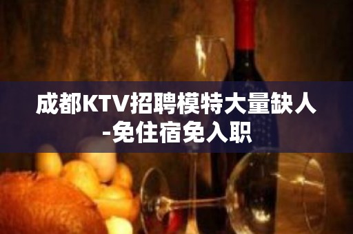 成都KTV招聘模特大量缺人-免住宿免入职