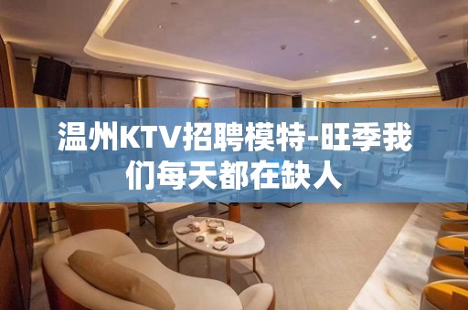 温州KTV招聘模特-旺季我们每天都在缺人