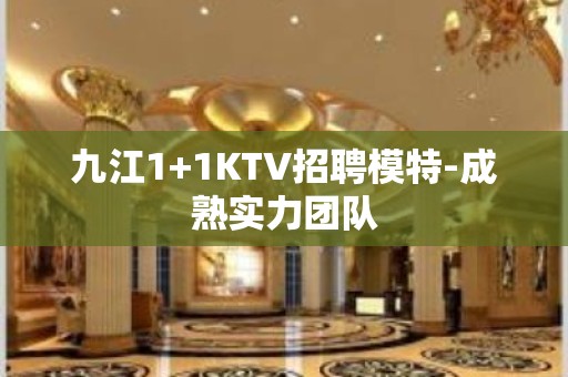 九江1+1KTV招聘模特-成熟实力团队