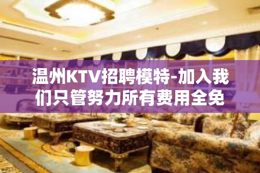 温州KTV招聘模特-加入我们只管努力所有费用全免