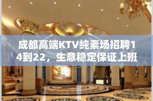 成都高端KTV纯素场招聘14到22，生意稳定保证上班率