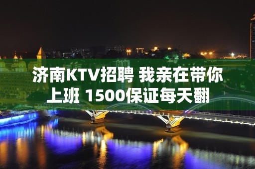 济南KTV招聘 我亲在带你上班 1500保证每天翻