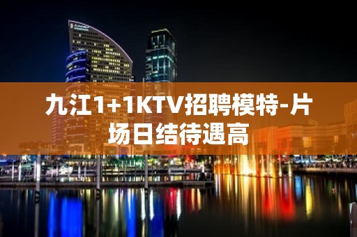 九江1+1KTV招聘模特-片场日结待遇高