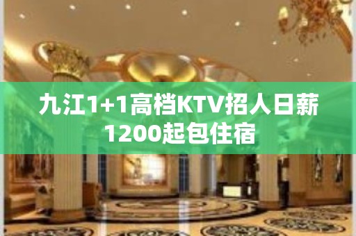 九江1+1高档KTV招人日薪1200起包住宿