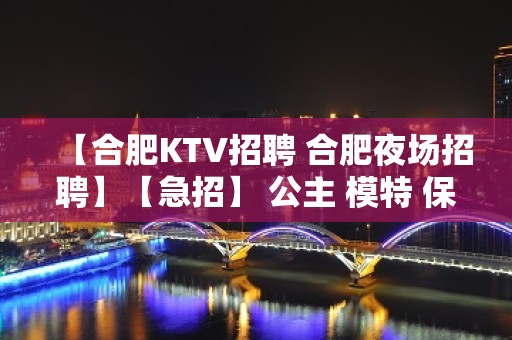 【合肥KTV招聘 合肥夜场招聘】【急招】 公主 模特 保证上班