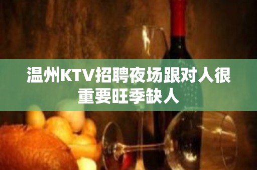 温州KTV招聘夜场跟对人很重要旺季缺人