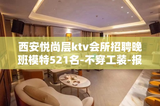 西安悦尚层ktv会所招聘晚班模特521名-不穿工装-报销车马费