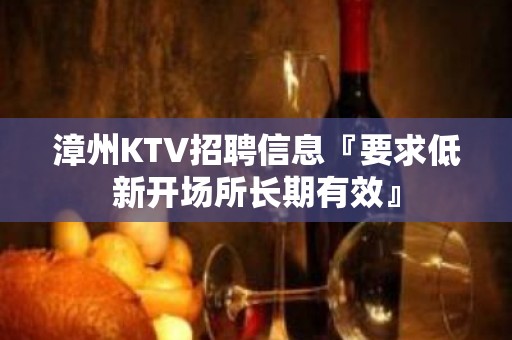 漳州KTV招聘信息『要求低新开场所长期有效』