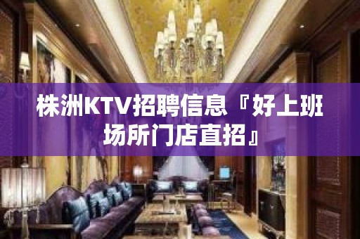 株洲KTV招聘信息『好上班场所门店直招』