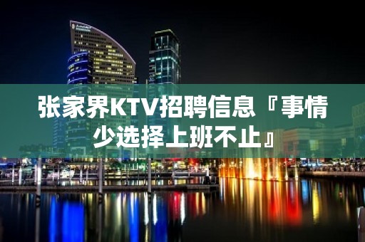 张家界KTV招聘信息『事情少选择上班不止』