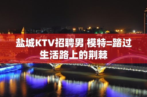 盐城KTV招聘男 模特=踏过生活路上的荆棘