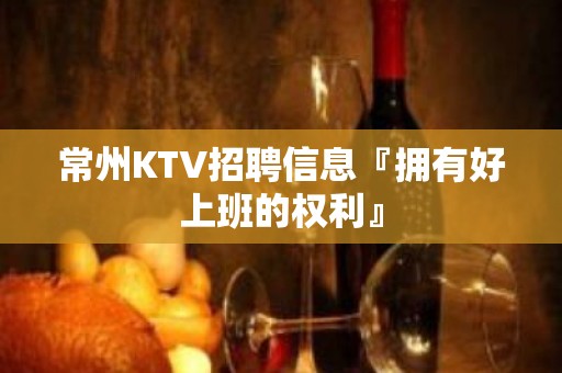 常州KTV招聘信息『拥有好上班的权利』