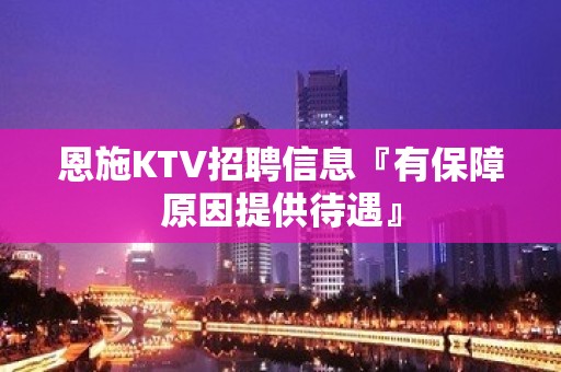 恩施KTV招聘信息『有保障原因提供待遇』