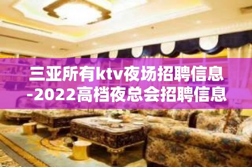 三亚所有ktv夜场招聘信息-2022高档夜总会招聘信息