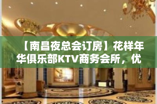 【南昌夜总会订房】花样年华俱乐部KTV商务会所，优惠订房