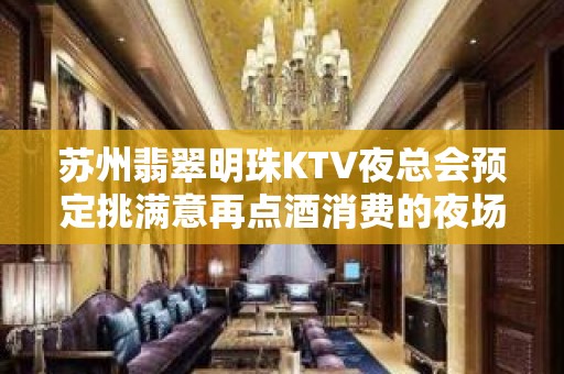 苏州翡翠明珠KTV夜总会预定挑满意再点酒消费的夜场