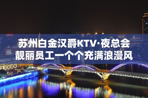 苏州白金汉爵KTV·夜总会靓丽员工一个个充满浪漫风情