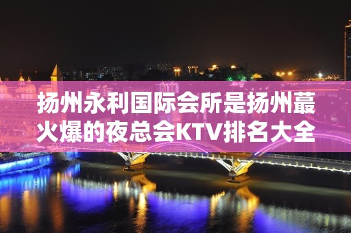 扬州永利国际会所是扬州蕞火爆的夜总会KTV排名大全