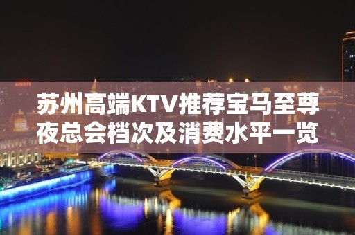 苏州高端KTV推荐宝马至尊夜总会档次及消费水平一览