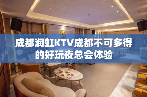 成都润虹KTV成都不可多得的好玩夜总会体验