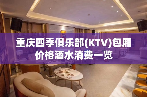 重庆四季俱乐部(KTV)包厢价格酒水消费一览