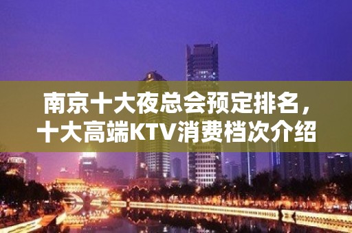 南京十大夜总会预定排名，十大高端KTV消费档次介绍推荐!