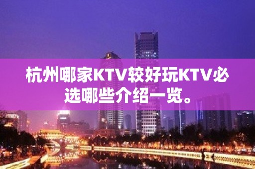 杭州哪家KTV较好玩KTV必选哪些介绍一览。