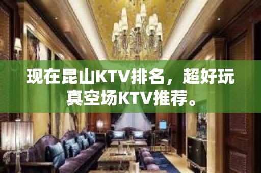 现在昆山KTV排名，超好玩真空场KTV推荐。