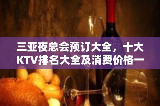 三亚夜总会预订大全，十大KTV排名大全及消费价格一目了然