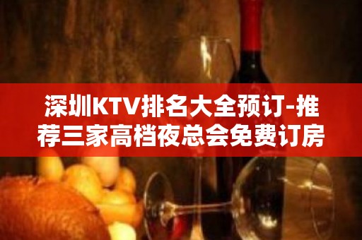 深圳KTV排名大全预订-推荐三家高档夜总会免费订房