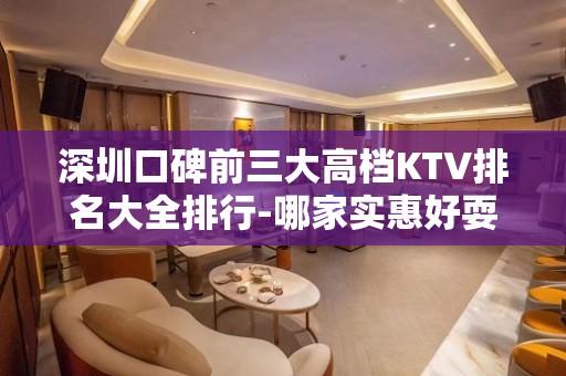 深圳口碑前三大高档KTV排名大全排行-哪家实惠好耍？