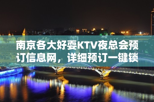 南京各大好耍KTV夜总会预订信息网，详细预订一键锁定