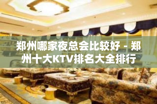 郑州哪家夜总会比较好－郑州十大KTV排名大全排行