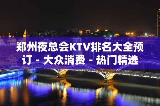 郑州夜总会KTV排名大全预订－大众消费－热门精选