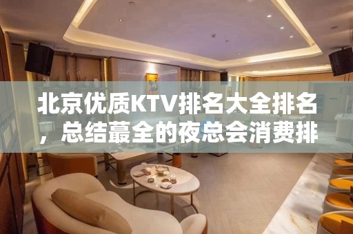 北京优质KTV排名大全排名，总结蕞全的夜总会消费排行