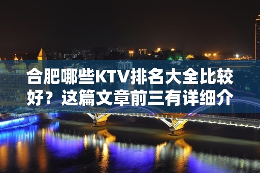 合肥哪些KTV排名大全比较好？这篇文章前三有详细介绍