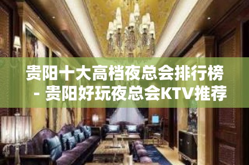 贵阳十大高档夜总会排行榜－贵阳好玩夜总会KTV推荐