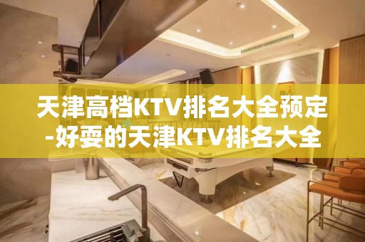 天津高档KTV排名大全预定-好耍的天津KTV排名大全夜总会介绍